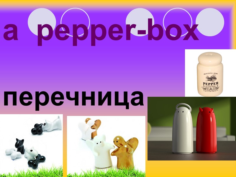 a  pepper-box  перечница